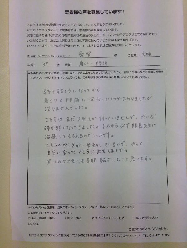 船橋整体サロン|坂口カイロプラクティック整体院 腰痛患者様の口コミ紹介35歳・女性 症状:肩こり、腰痛『子育てするようになってから、肩こりと腰痛に悩み、いくつかまわりましたが治りませんでした。 こちらはまだ2回しか行っていませんが、だいぶ体が軽くなってきました。 それから必ず院長先生に治療してもらえるのでいいです。 こちらのやり方が一番効いているので、やっと自分に合ったところに出会えました。 周りのママ友にも是非紹介したいと思います』